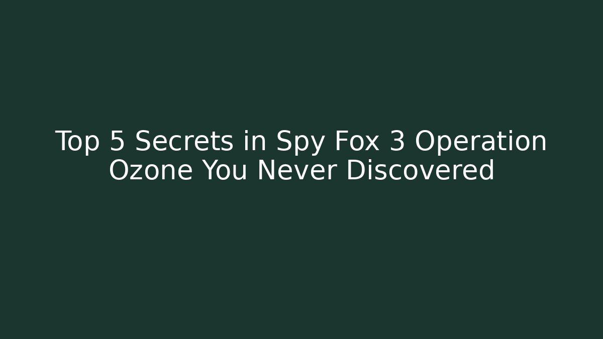 Top 5 Secrets in Spy Fox 3 Operation Ozone You Never Discovered