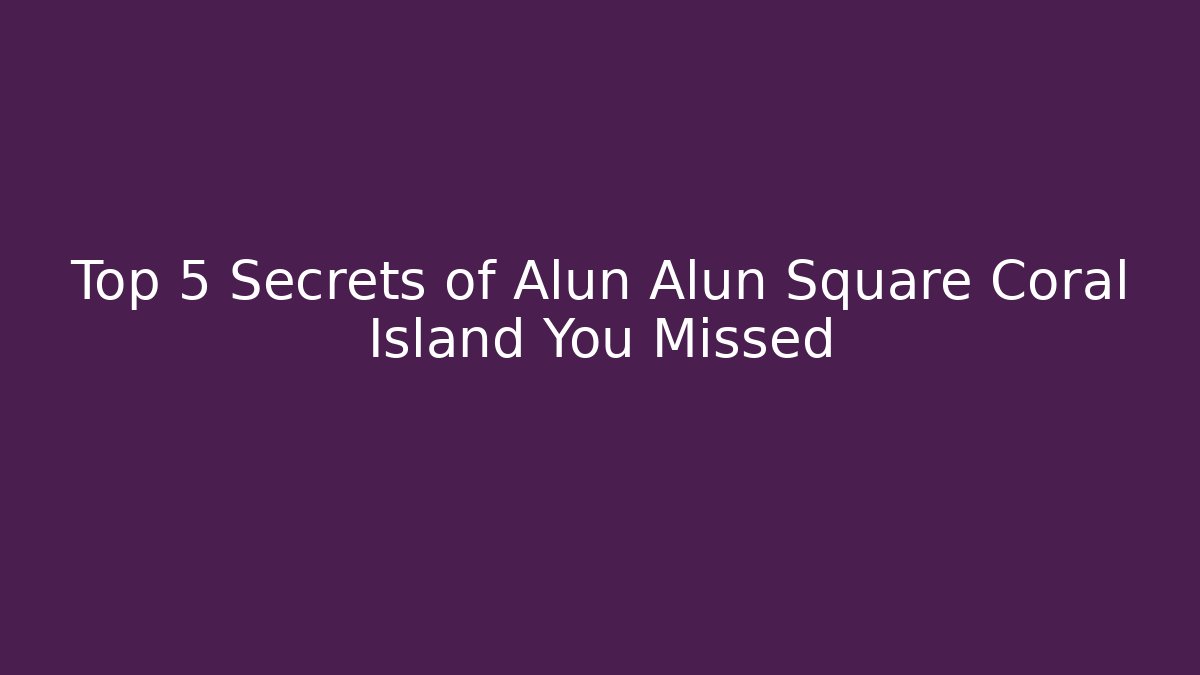 Top 5 Secrets of Alun Alun Square Coral Island You Missed