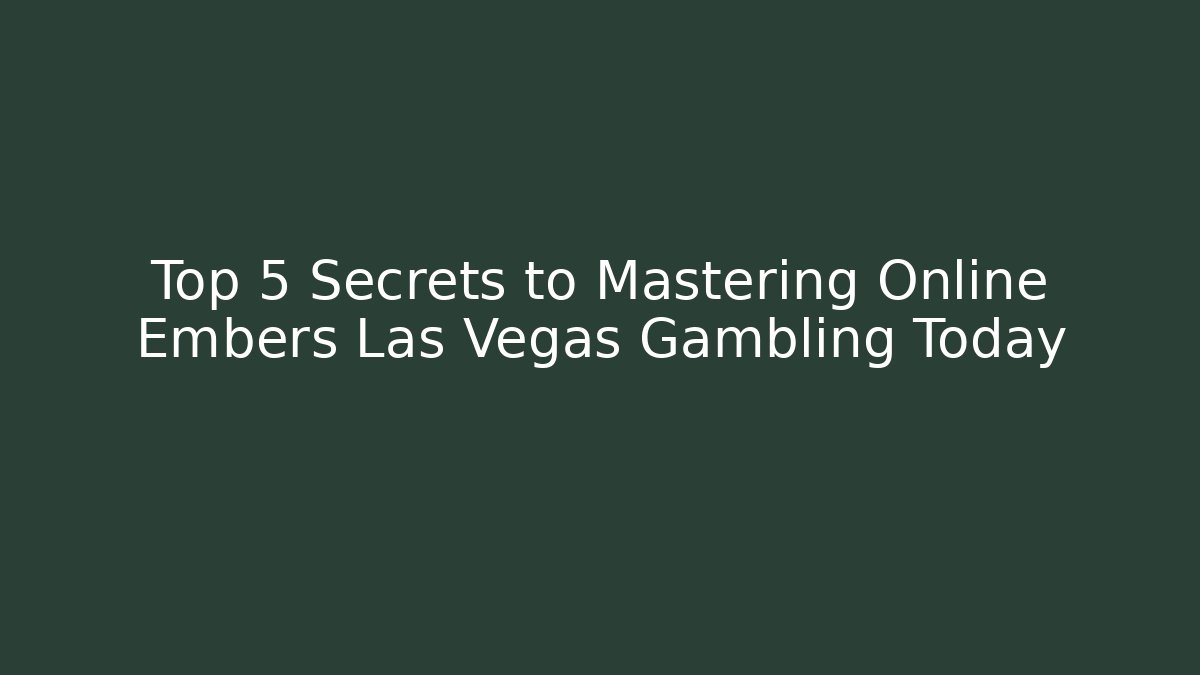 Top 5 Secrets to Mastering Online Embers Las Vegas Gambling Today