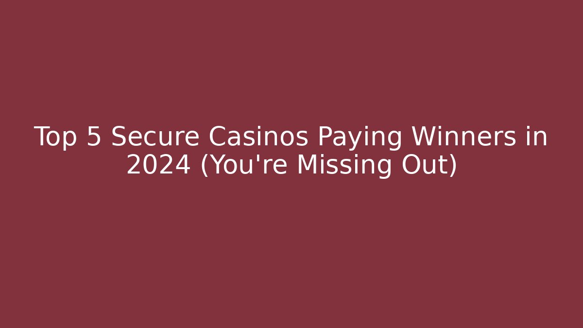 Top 5 Secure Casinos Paying Winners in 2024 (You're Missing Out)