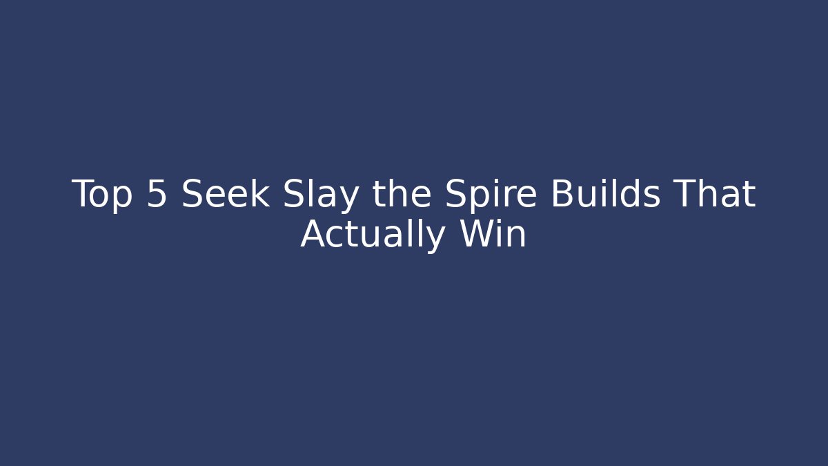 Top 5 Seek Slay the Spire Builds That Actually Win