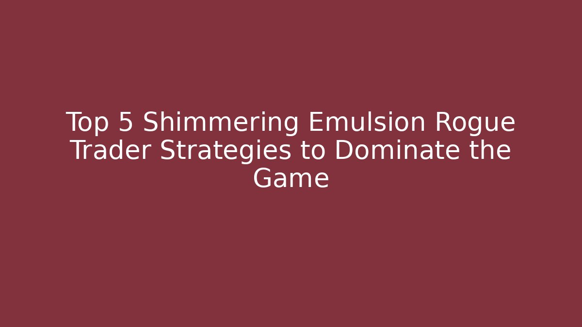 Top 5 Shimmering Emulsion Rogue Trader Strategies to Dominate the Game
