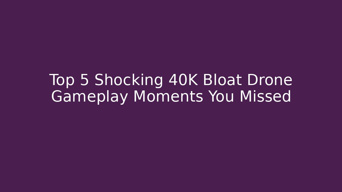 Top 5 Shocking 40K Bloat Drone Gameplay Moments You Missed