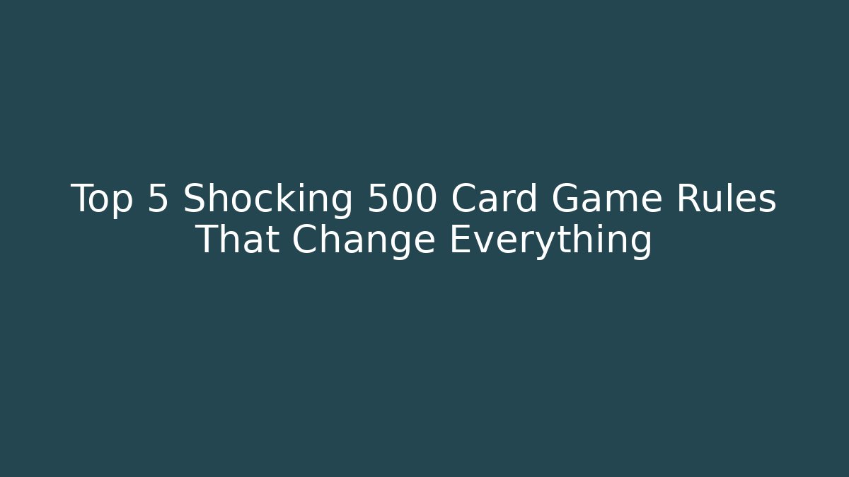 Top 5 Shocking 500 Card Game Rules That Change Everything