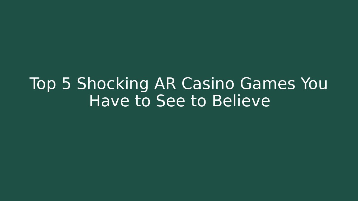 Top 5 Shocking AR Casino Games You Have to See to Believe