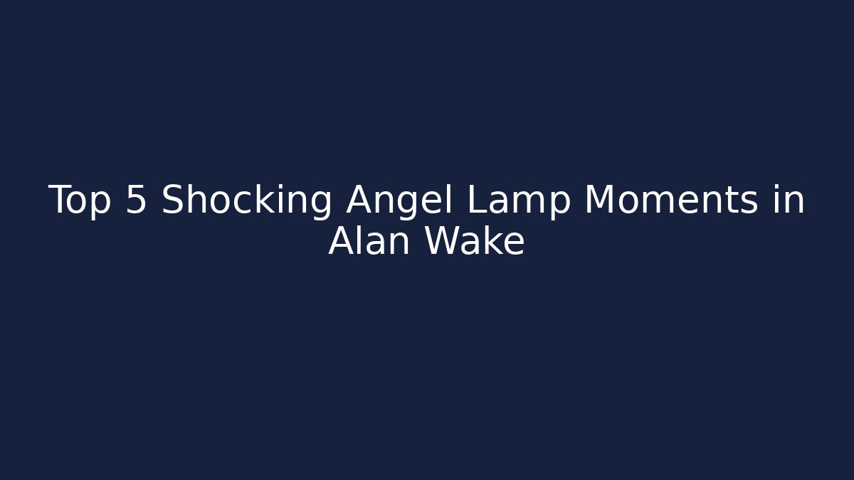 Top 5 Shocking Angel Lamp Moments in Alan Wake