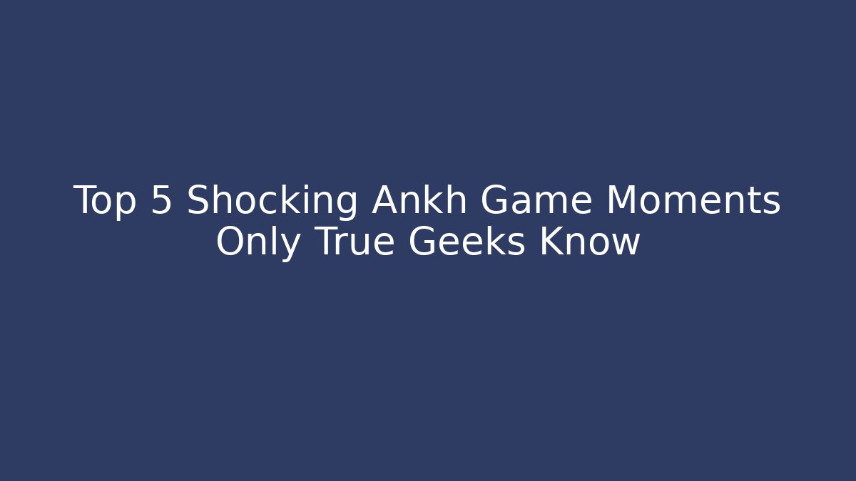 Top 5 Shocking Ankh Game Moments Only True Geeks Know