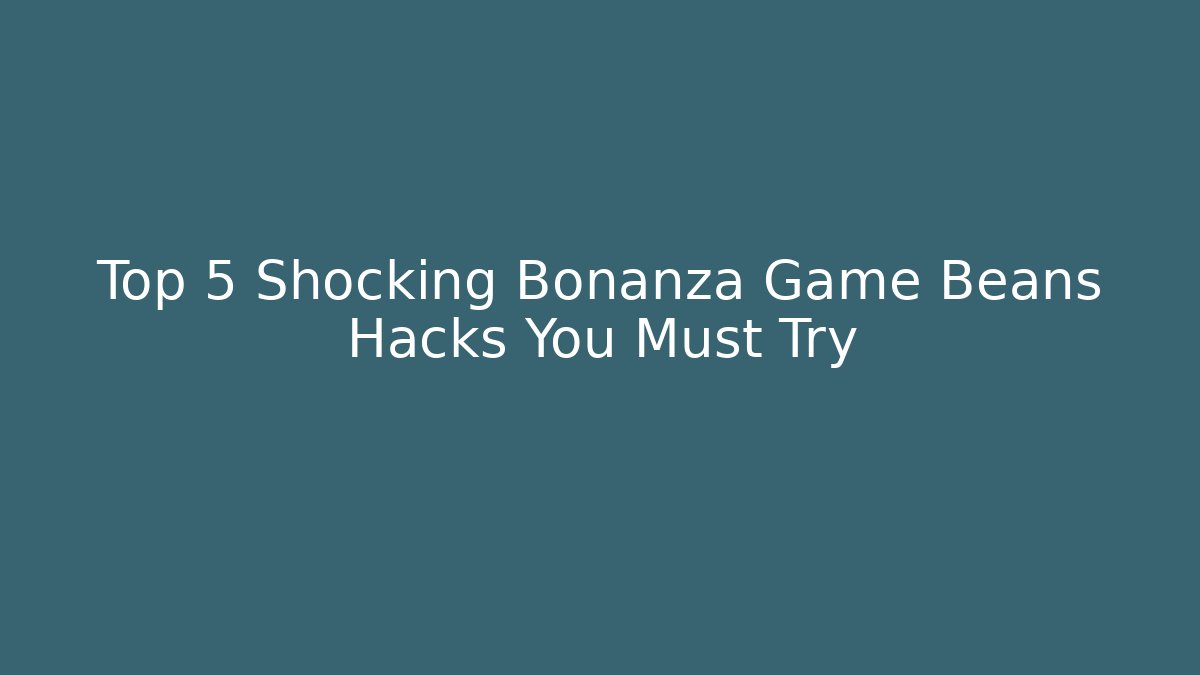Top 5 Shocking Bonanza Game Beans Hacks You Must Try