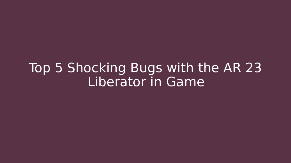 Top 5 Shocking Bugs with the AR 23 Liberator in Game