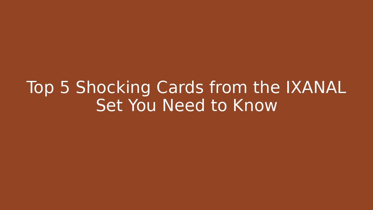 Top 5 Shocking Cards from the IXANAL Set You Need to Know