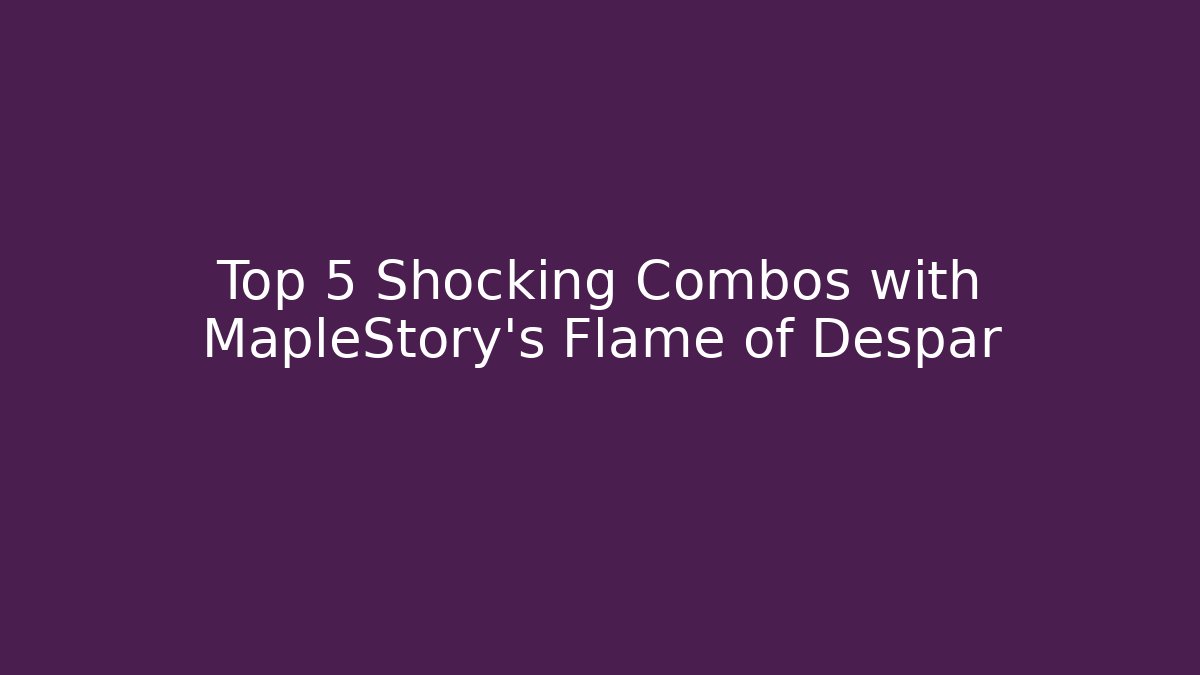 Top 5 Shocking Combos with MapleStory's Flame of Despar
