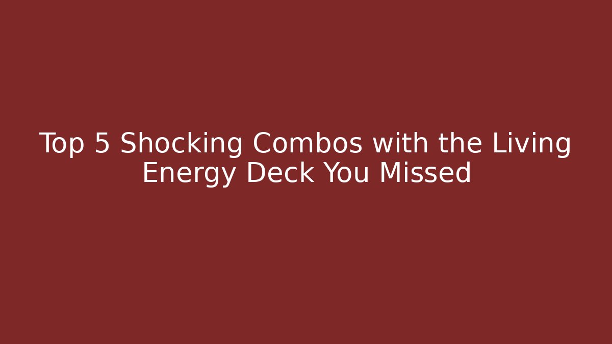 Top 5 Shocking Combos with the Living Energy Deck You Missed