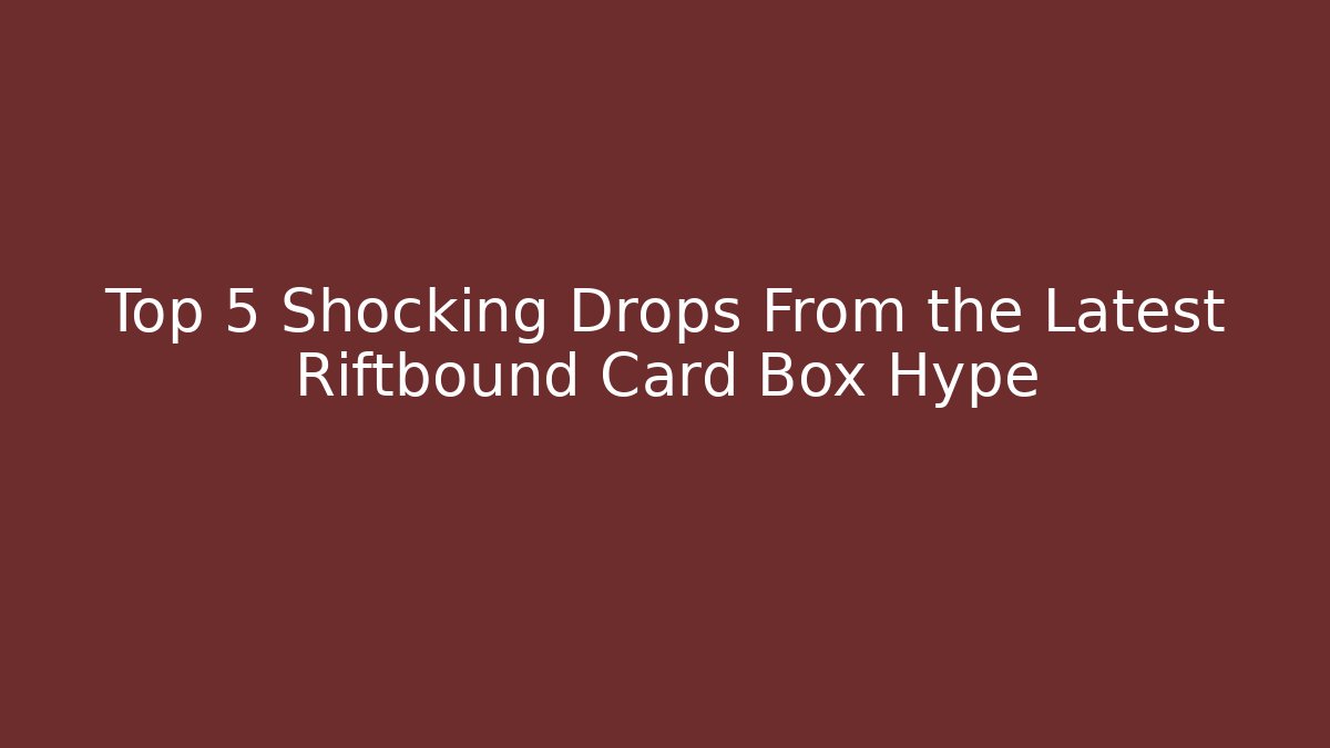 Top 5 Shocking Drops From the Latest Riftbound Card Box Hype