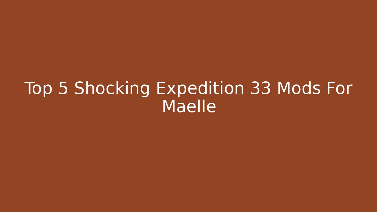 Top 5 Shocking Expedition 33 Mods For Maelle - Critter Realm