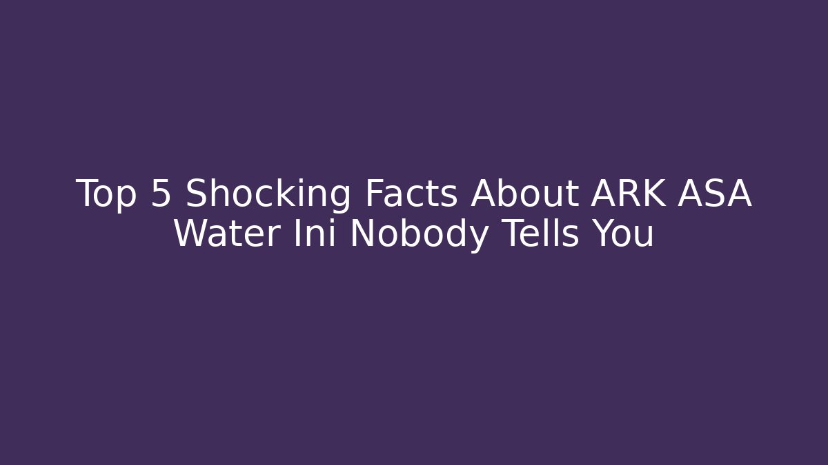 Top 5 Shocking Facts About ARK ASA Water Ini Nobody Tells You