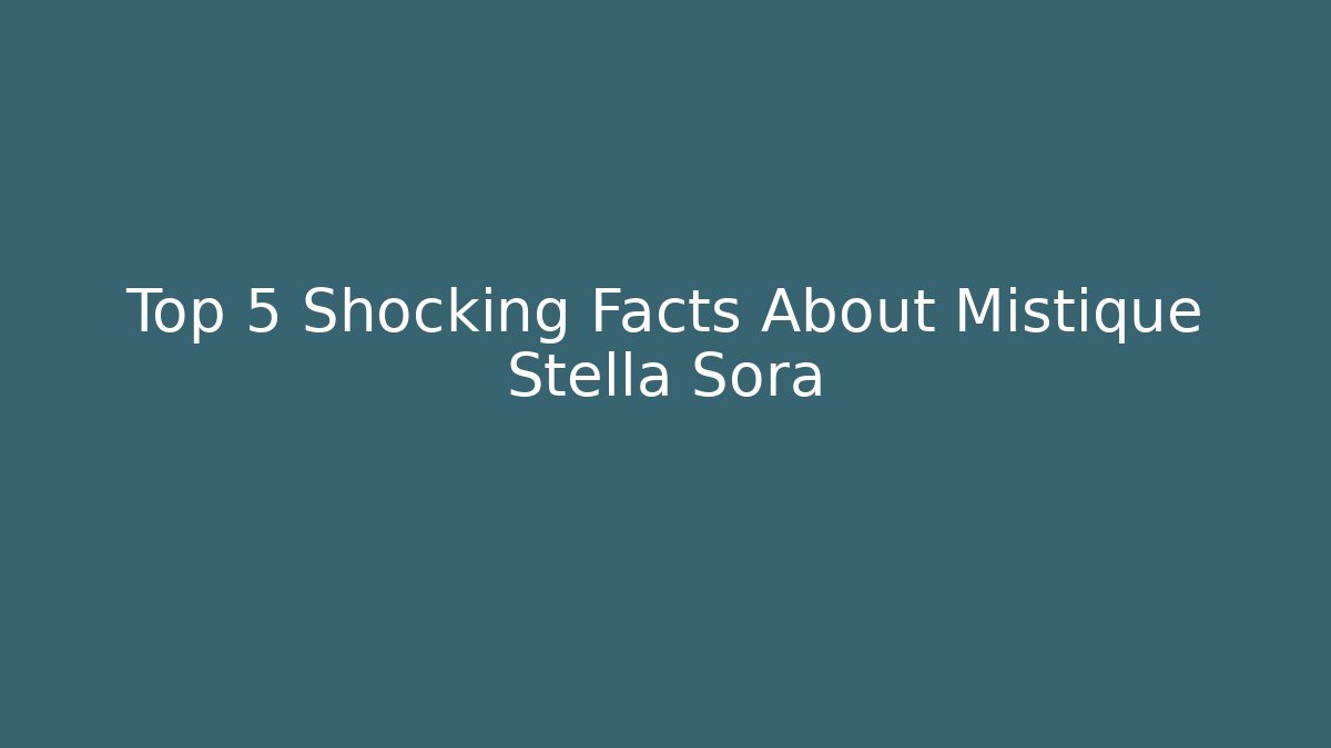 Top 5 Shocking Facts About Mistique Stella Sora