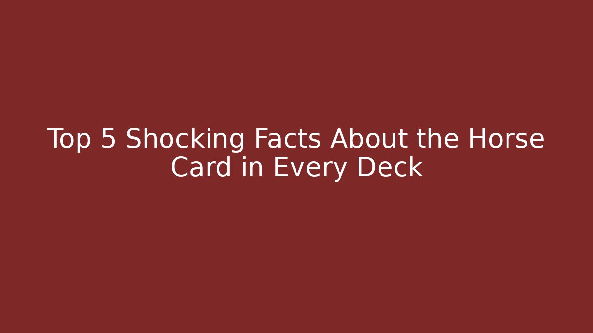 Top 5 Shocking Facts About the Horse Card in Every Deck