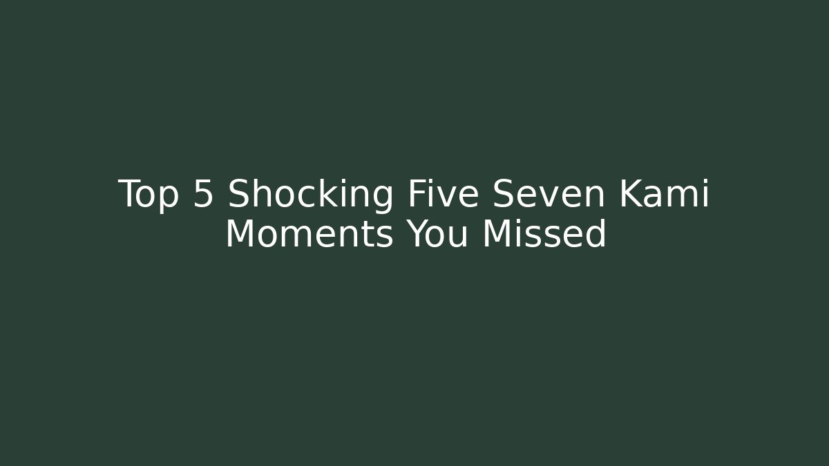 Top 5 Shocking Five Seven Kami Moments You Missed