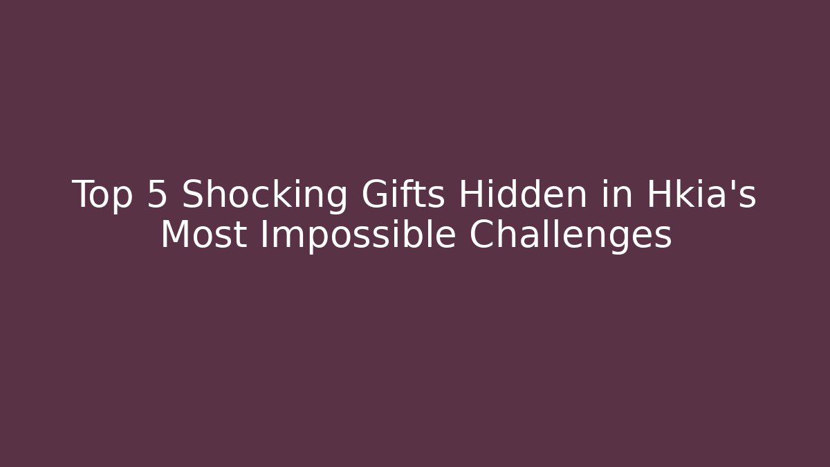 Top 5 Shocking Gifts Hidden in Hkia's Most Impossible Challenges
