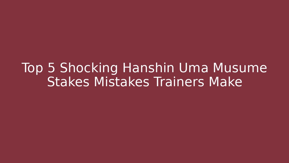 Top 5 Shocking Hanshin Uma Musume Stakes Mistakes Trainers Make - Critter Realm
