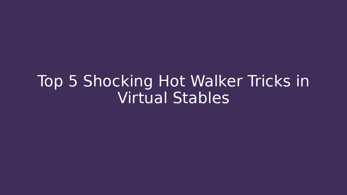 Top 5 Shocking Hot Walker Tricks in Virtual Stables - Critter Realm