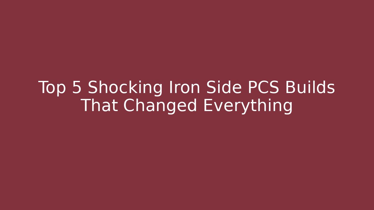 Top 5 Shocking Iron Side PCS Builds That Changed Everything - Critter Realm
