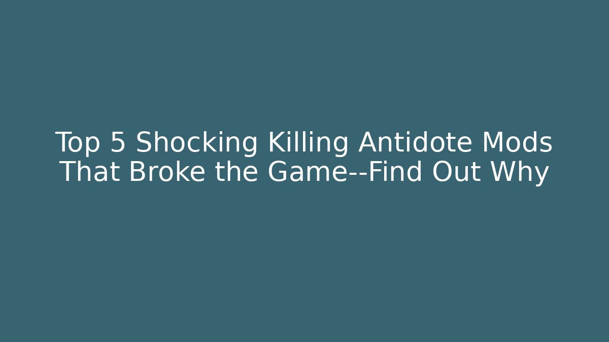 Top 5 Shocking Killing Antidote Mods That Broke the Game—Find Out Why