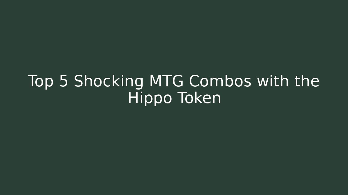 Top 5 Shocking MTG Combos with the Hippo Token - Critter Realm