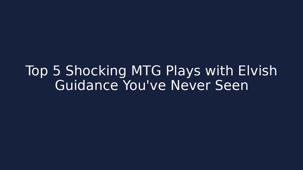 Top 5 Shocking MTG Plays with Elvish Guidance You've Never Seen