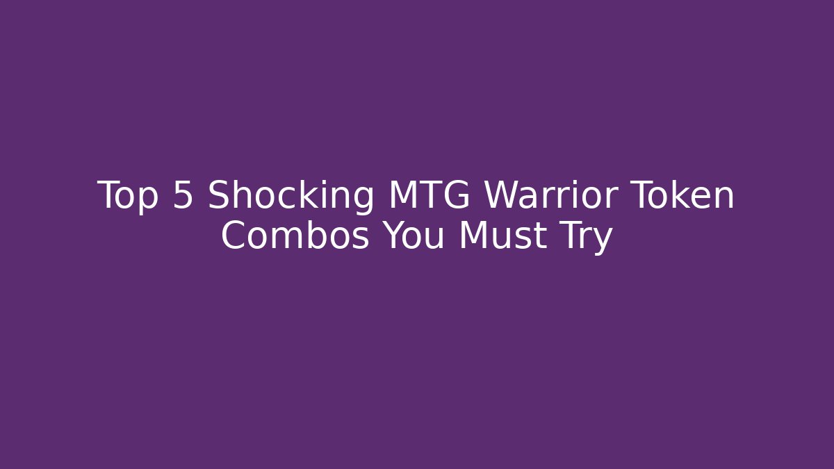 Top 5 Shocking MTG Warrior Token Combos You Must Try