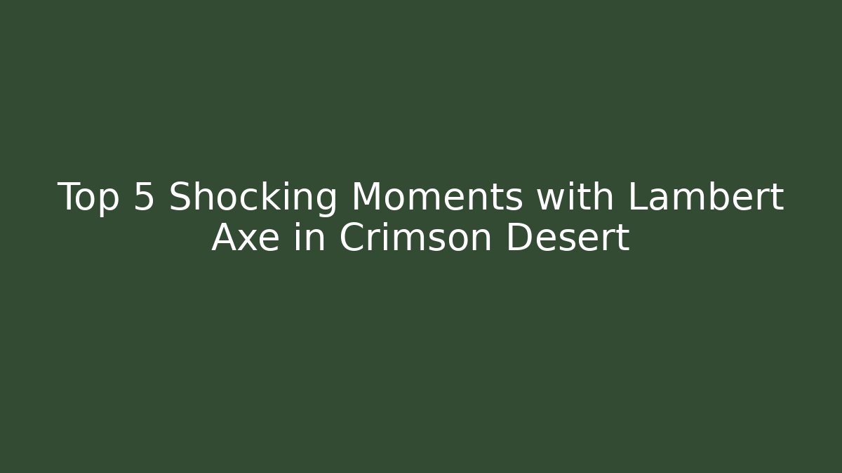 Top 5 Shocking Moments with Lambert Axe in Crimson Desert