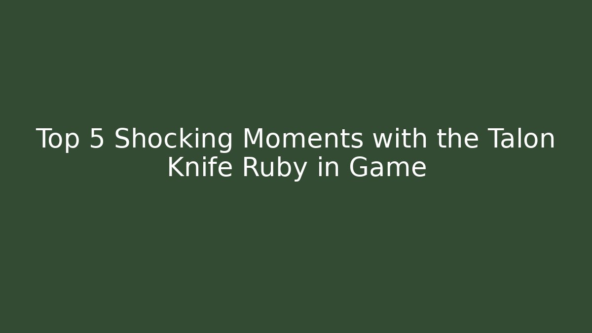 Top 5 Shocking Moments with the Talon Knife Ruby in Game