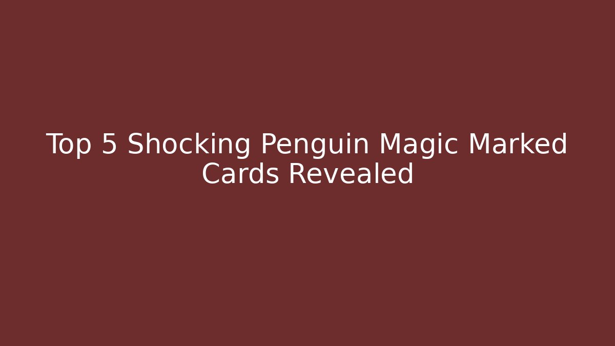 Top 5 Shocking Penguin Magic Marked Cards Revealed