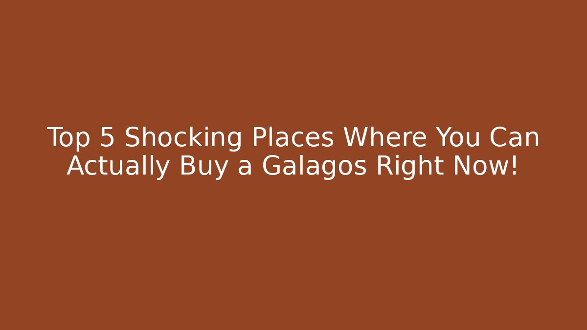 Top 5 Shocking Places Where You Can Actually Buy a Galagos Right Now!