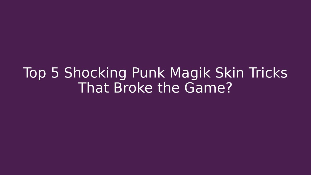Top 5 Shocking Punk Magik Skin Tricks That Broke the Game?