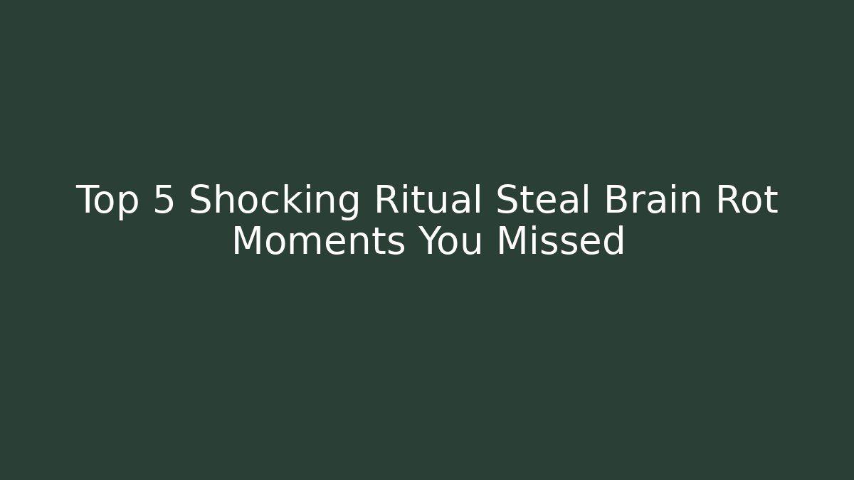 Top 5 Shocking Ritual Steal Brain Rot Moments You Missed