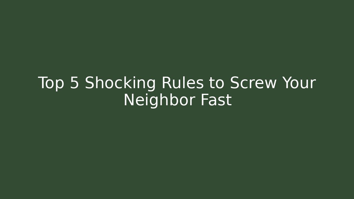 Top 5 Shocking Rules to Screw Your Neighbor Fast