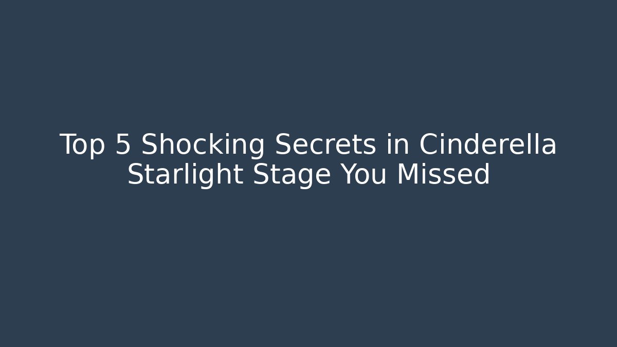 Top 5 Shocking Secrets in Cinderella Starlight Stage You Missed