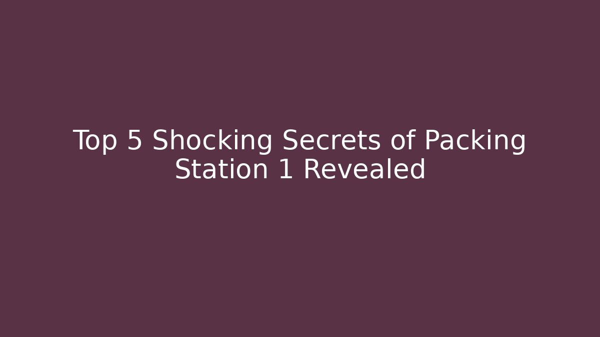 Top 5 Shocking Secrets of Packing Station 1 Revealed