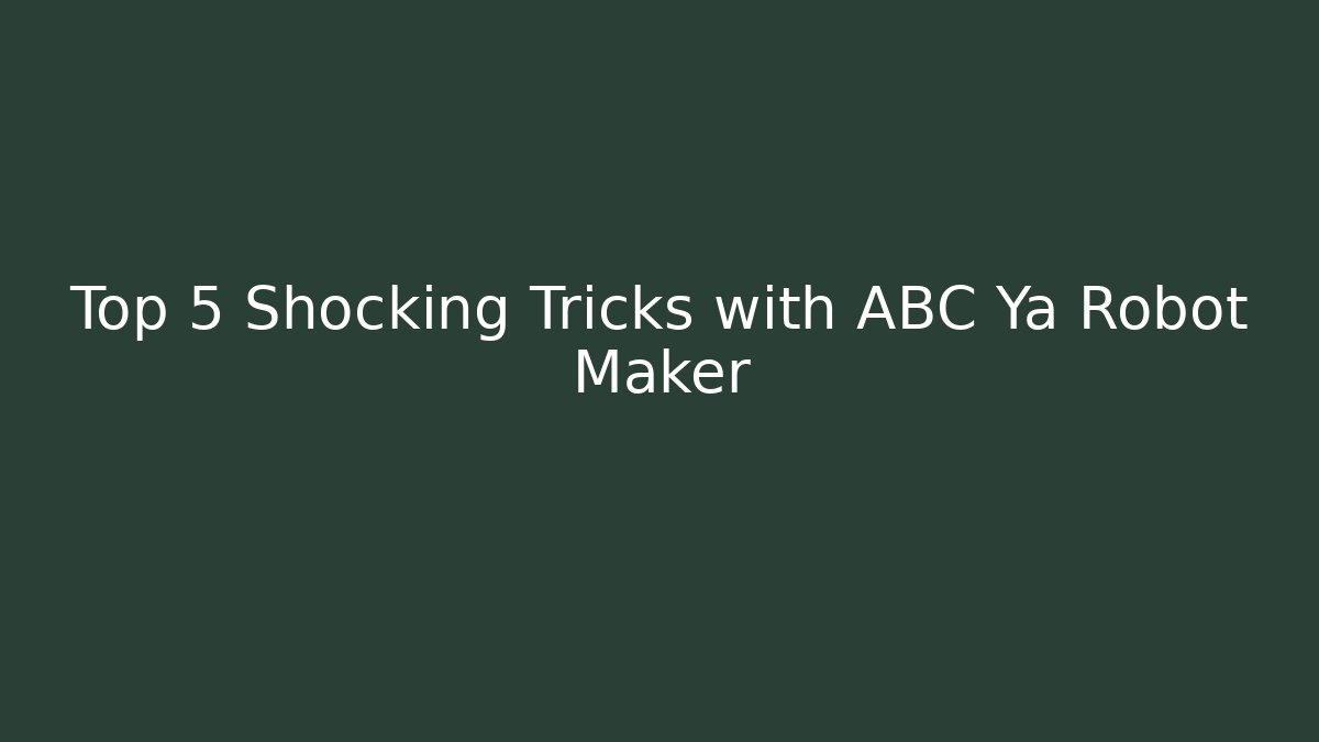 Top 5 Shocking Tricks with ABC Ya Robot Maker