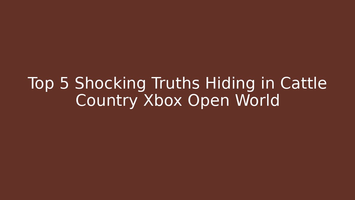 Top 5 Shocking Truths Hiding in Cattle Country Xbox Open World
