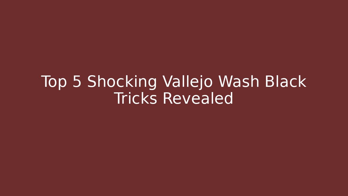Top 5 Shocking Vallejo Wash Black Tricks Revealed