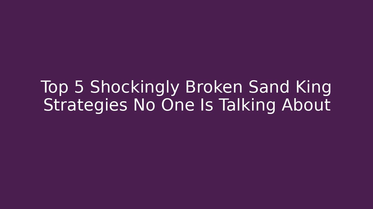 Top 5 Shockingly Broken Sand King Strategies No One Is Talking About