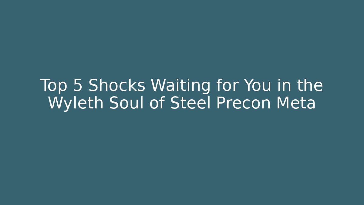Top 5 Shocks Waiting for You in the Wyleth Soul of Steel Precon Meta
