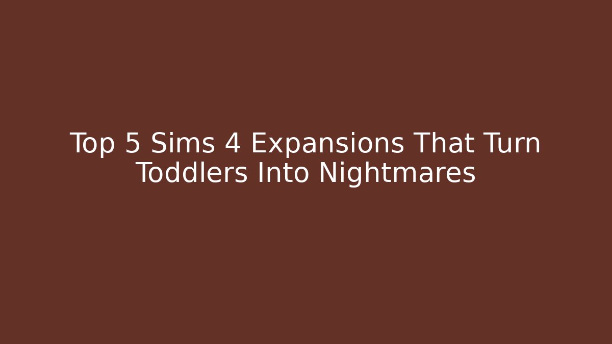 Top 5 Sims 4 Expansions That Turn Toddlers Into Nightmares