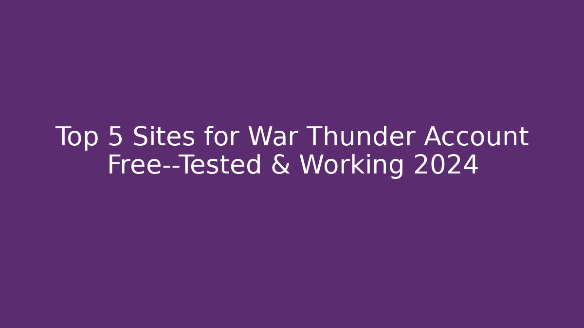 Top 5 Sites for War Thunder Account Free—Tested & Working 2024