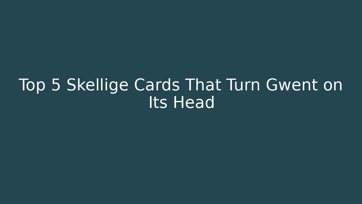 Top 5 Skellige Cards That Turn Gwent on Its Head