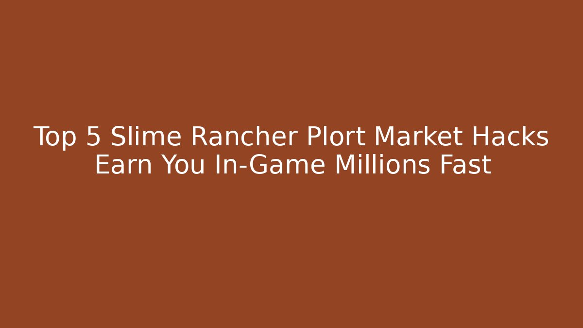 Top 5 Slime Rancher Plort Market Hacks Earn You In-Game Millions Fast
