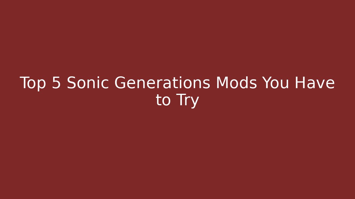 Top 5 Sonic Generations Mods You Have to Try