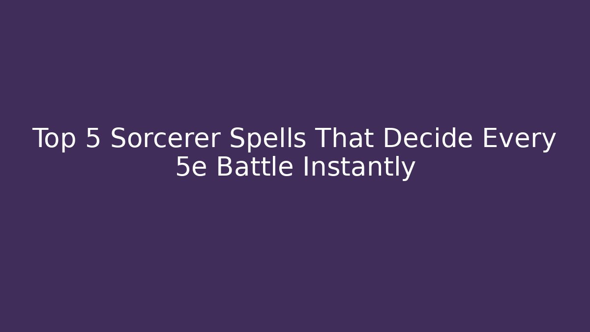 Top 5 Sorcerer Spells That Decide Every 5e Battle Instantly
